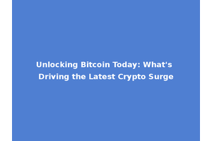 Unlocking Bitcoin Today: What's Driving the Latest Crypto Surge