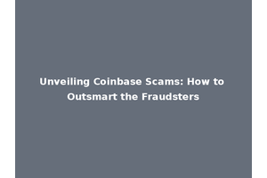 Unveiling Coinbase Scams: How to Outsmart the Fraudsters