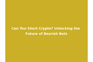 Can You Short Crypto? Unlocking the Future of Bearish Bets
