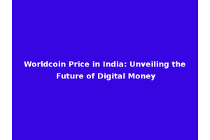 Worldcoin Price in India: Unveiling the Future of Digital Money