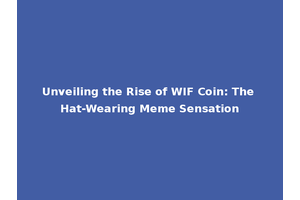 Unveiling the Rise of WIF Coin: The Hat-Wearing Meme Sensation