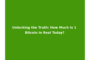 Unlocking the Truth: How Much Is 1 Bitcoin in Real Today?