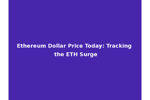 Ethereum Dollar Price Today: Tracking the ETH Surge