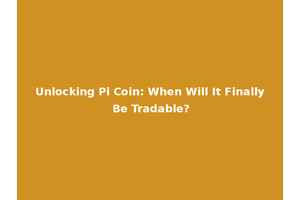 Unlocking Pi Coin: When Will It Finally Be Tradable?