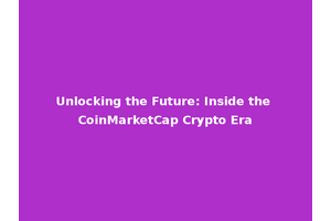 Unlocking the Future: Inside the CoinMarketCap Crypto Era