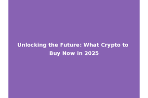 Unlocking the Future: What Crypto to Buy Now in 2025