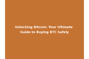 Unlocking Bitcoin: Your Ultimate Guide to Buying BTC Safely