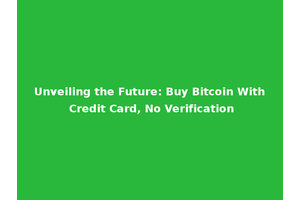 Unveiling the Future: Buy Bitcoin With Credit Card, No Verification