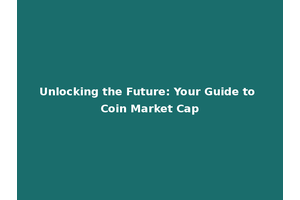 Unlocking the Future: Your Guide to Coin Market Cap