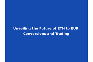 Unveiling the Future of ETH to EUR Conversions and Trading