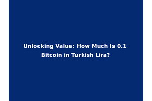 Unlocking Value: How Much Is 0.1 Bitcoin in Turkish Lira?
