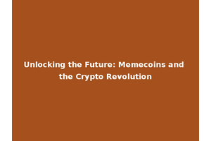 Unlocking the Future: Memecoins and the Crypto Revolution