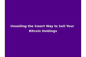 Unveiling the Smart Way to Sell Your Bitcoin Holdings