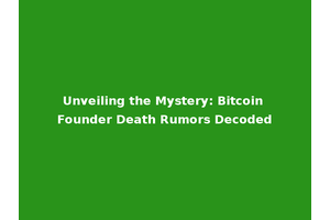 Unveiling the Mystery: Bitcoin Founder Death Rumors Decoded