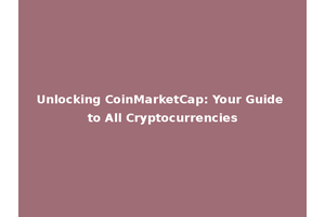 Unlocking CoinMarketCap: Your Guide to All Cryptocurrencies