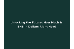 Unlocking the Future: How Much Is BNB in Dollars Right Now?