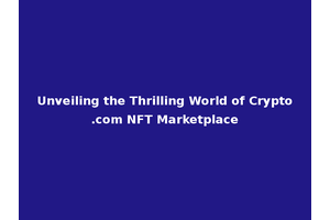 Unveiling the Thrilling World of Crypto.com NFT Marketplace