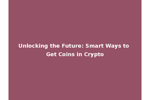 Unlocking the Future: Smart Ways to Get Coins in Crypto
