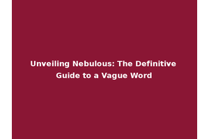 Unveiling Nebulous: The Definitive Guide to a Vague Word