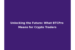 Unlocking the Future: What BTCPro Means for Crypto Traders