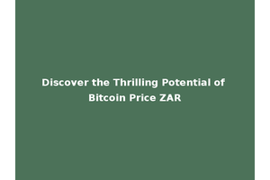 Discover the Thrilling Potential of Bitcoin Price ZAR