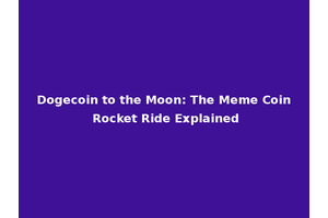 Dogecoin to the Moon: The Meme Coin Rocket Ride Explained