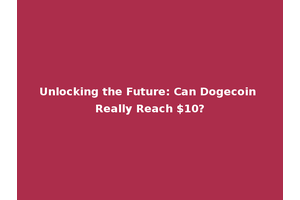 Unlocking the Future: Can Dogecoin Really Reach $10?