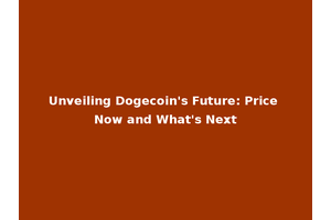 Unveiling Dogecoin's Future: Price Now and What's Next