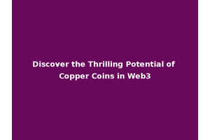 Discover the Thrilling Potential of Copper Coins in Web3