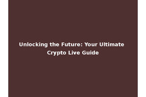 Unlocking the Future: Your Ultimate Crypto Live Guide