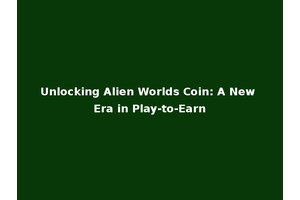 Unlocking Alien Worlds Coin: A New Era in Play-to-Earn