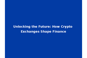 Unlocking the Future: How Crypto Exchanges Shape Finance