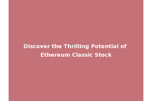 Discover the Thrilling Potential of Ethereum Classic Stock
