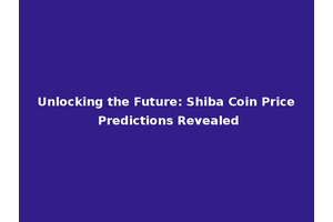 Unlocking the Future: Shiba Coin Price Predictions Revealed
