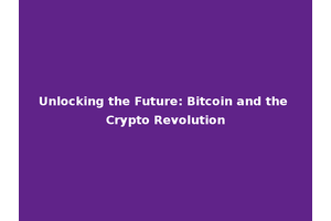 Unlocking the Future: Bitcoin and the Crypto Revolution