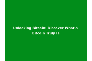Unlocking Bitcoin: Discover What a Bitcoin Truly Is