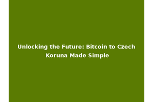 Unlocking the Future: Bitcoin to Czech Koruna Made Simple