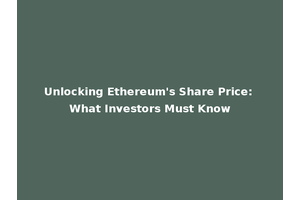 Unlocking Ethereum's Share Price: What Investors Must Know