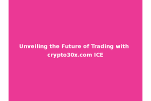 Unveiling the Future of Trading with crypto30x.com ICE