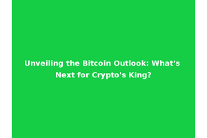 Unveiling the Bitcoin Outlook: What's Next for Crypto's King?
