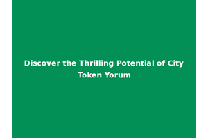 Discover the Thrilling Potential of City Token Yorum