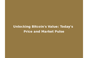 Unlocking Bitcoin's Value: Today's Price and Market Pulse