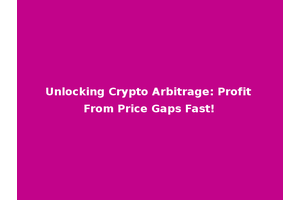 Unlocking Crypto Arbitrage: Profit From Price Gaps Fast!