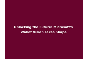Unlocking the Future: Microsoft's Wallet Vision Takes Shape