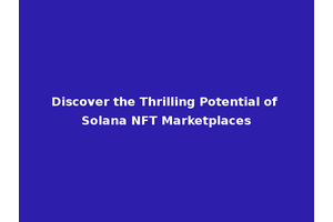 Discover the Thrilling Potential of Solana NFT Marketplaces