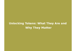 Unlocking Tokens: What They Are and Why They Matter