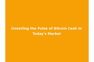 Unveiling the Pulse of Bitcoin Cash in Today's Market