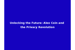 Unlocking the Future: Aleo Coin and the Privacy Revolution