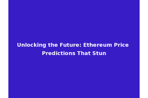 Unlocking the Future: Ethereum Price Predictions That Stun