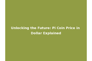 Unlocking the Future: Pi Coin Price in Dollar Explained